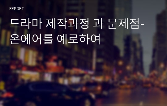 드라마 제작과정 과 문제점- 온에어를 예로하여