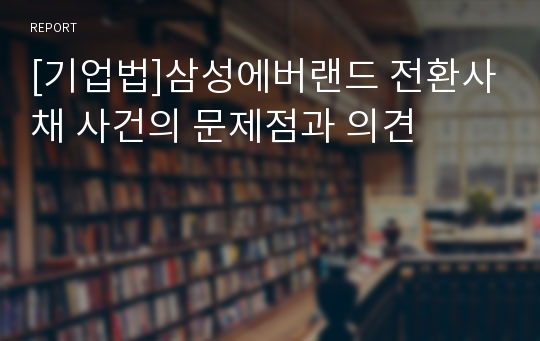 [기업법]삼성에버랜드 전환사채 사건의 문제점과 의견