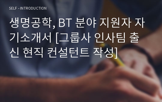 생명공학, BT 분야 지원자 자기소개서 [그룹사 인사팀 출신 현직 컨설턴트 작성]