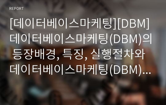 [데이터베이스마케팅][DBM]데이터베이스마케팅(DBM)의 등장배경, 특징, 실행절차와 데이터베이스마케팅(DBM)의 장단점, 선진국과의 비교, 문제점 및 데이터베이스마케팅(DBM)의 기법 분석(사례 중심)