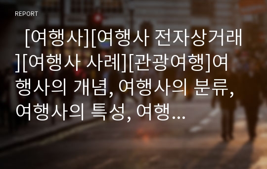   [여행사][여행사 전자상거래][여행사 사례][관광여행]여행사의 개념, 여행사의 분류, 여행사의 특성, 여행사의 현황, 해외 여행사의 전자상거래 현황, 향후 여행사의 전자상거래 활성화 방안 분석(여행사 사례 중심)