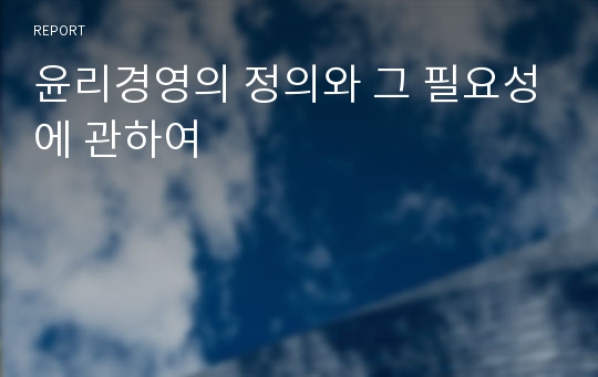 윤리경영의 정의와 그 필요성에 관하여