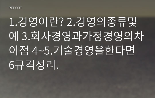 1.경영이란? 2.경영의종류및예 3.회사경영과가정경영의차이점 4~5.기술경영을한다면 6규격정리.