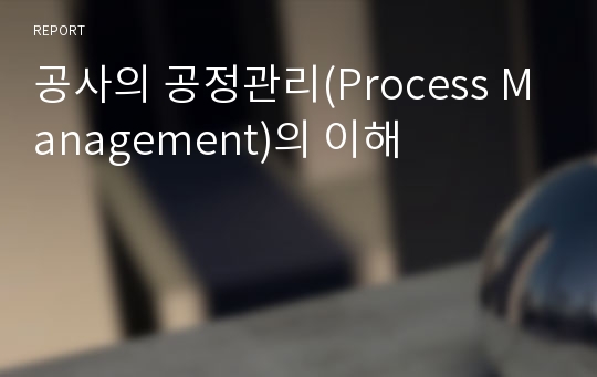 공사의 공정관리(Process Management)의 이해