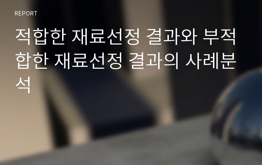 적합한 재료선정 결과와 부적합한 재료선정 결과의 사례분석