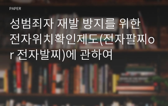 성범죄자 재발 방지를 위한 전자위치확인제도(전자팔찌or 전자발찌)에 관하여