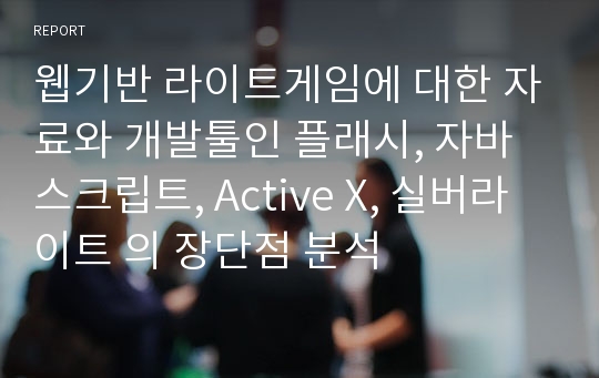 웹기반 라이트게임에 대한 자료와 개발툴인 플래시, 자바스크립트, Active X, 실버라이트 의 장단점 분석