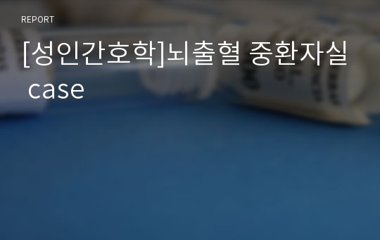 [성인간호학]뇌출혈 중환자실 case