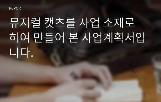 뮤지컬 캣츠를 사업 소재로 하여 만들어 본 사업계획서입니다.