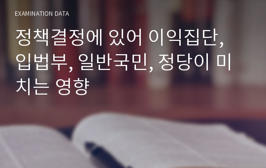 정책결정에 있어 이익집단, 입법부, 일반국민, 정당이 미치는 영향