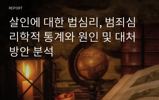 살인에 대한 법심리, 범죄심리학적 통계와 원인 및 대처방안 분석