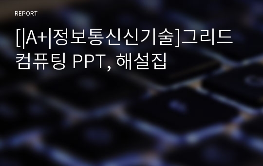 [|A+|정보통신신기술]그리드 컴퓨팅 PPT, 해설집