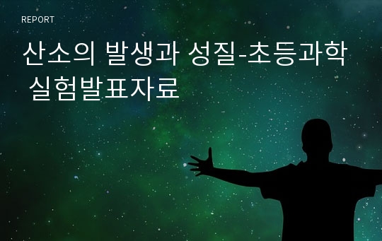 산소의 발생과 성질-초등과학 실험발표자료