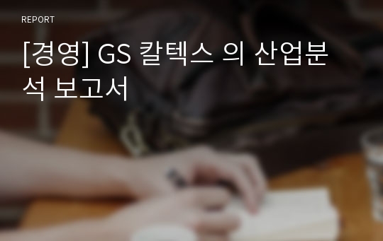 [경영] GS 칼텍스 의 산업분석 보고서