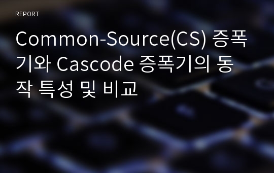 Common-Source(CS) 증폭기와 Cascode 증폭기의 동작 특성 및 비교