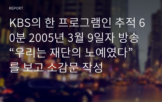 KBS의 한 프로그램인 추적 60분 2005년 3월 9일자 방송 “우리는 재단의 노예였다” 를 보고 소감문 작성