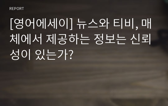 [영어에세이] 뉴스와 티비, 매체에서 제공하는 정보는 신뢰성이 있는가?