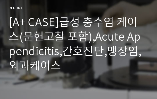 [A+ CASE]급성 충수염 케이스(문헌고찰 포함),Acute Appendicitis,간호진단,맹장염,외과케이스