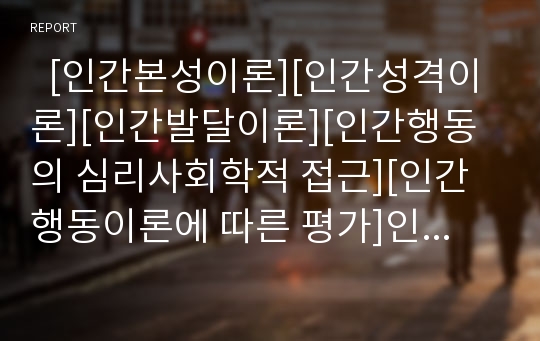   [인간본성이론][인간성격이론][인간발달이론][인간행동의 심리사회학적 접근][인간행동이론에 따른 평가]인간본성이론, 인간성격이론, 인간발달이론, 인간행동의 심리사회학적 접근, 인간행동이론에 따른 평가 분석