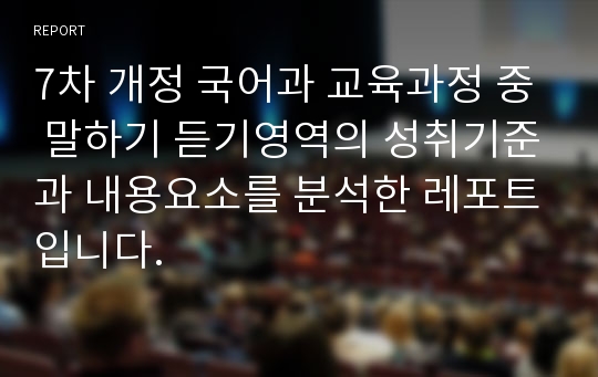 7차 개정 국어과 교육과정 중 말하기 듣기영역의 성취기준과 내용요소를 분석한 레포트입니다.