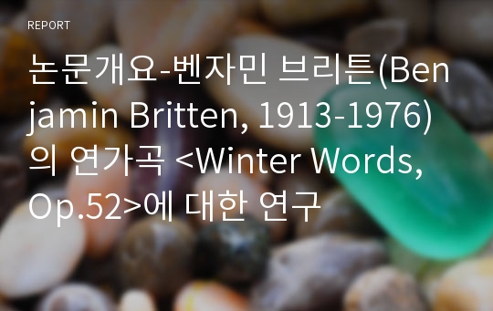 논문개요-벤자민 브리튼(Benjamin Britten, 1913-1976)의 연가곡 &lt;Winter Words, Op.52&gt;에 대한 연구