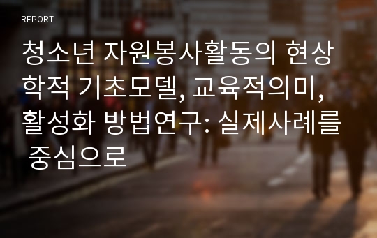 청소년 자원봉사활동의 현상학적 기초모델, 교육적의미,활성화 방법연구: 실제사례를 중심으로