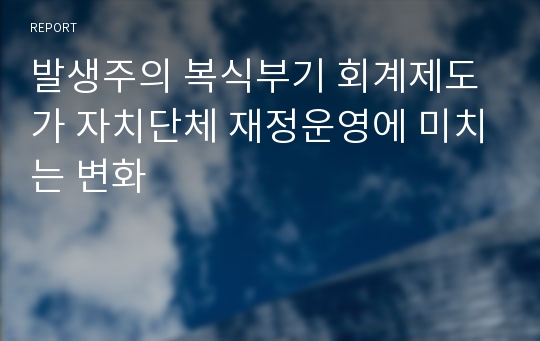 발생주의 복식부기 회계제도가 자치단체 재정운영에 미치는 변화