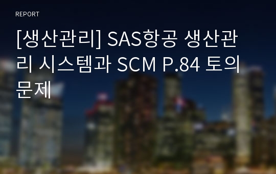 [생산관리] SAS항공 생산관리 시스템과 SCM P.84 토의문제