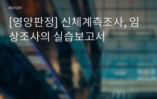 [영양판정] 신체계측조사, 임상조사의 실습보고서