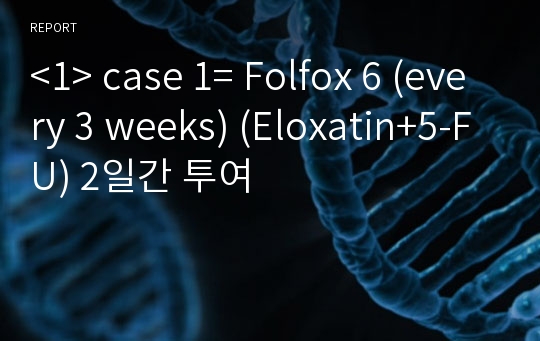 &lt;1&gt; case 1= Folfox 6 (every 3 weeks) (Eloxatin+5-FU) 2일간 투여