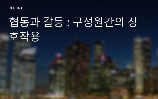 협동과 갈등 : 구성원간의 상호작용