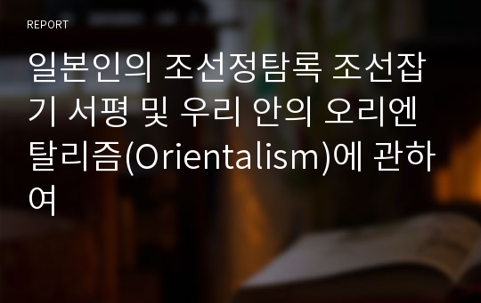 일본인의 조선정탐록 조선잡기 서평 및 우리 안의 오리엔탈리즘(Orientalism)에 관하여