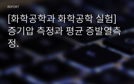 [화학공학과 화학공학 실험] 증기압 측정과 평균 증발열측정.