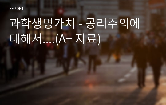 과학생명가치 - 공리주의에 대해서....(A+ 자료)