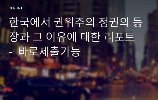 한국에서 권위주의 정권의 등장과 그 이유에 대한 리포트  -  바로제출가능