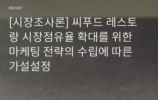 [시장조사론] 씨푸드 레스토랑 시장점유율 확대를 위한 마케팅 전략의 수립에 따른 가설설정