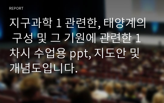 지구과학 1 관련한, 태양계의 구성 및 그 기원에 관련한 1차시 수업용 ppt, 지도안 및 개념도입니다.