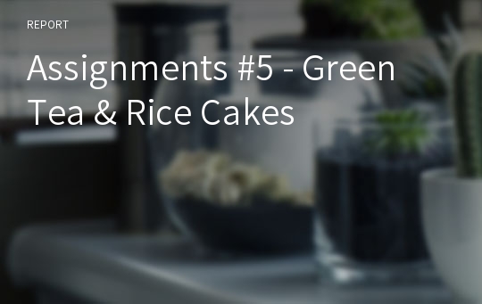 Assignments #5 - Green Tea &amp; Rice Cakes