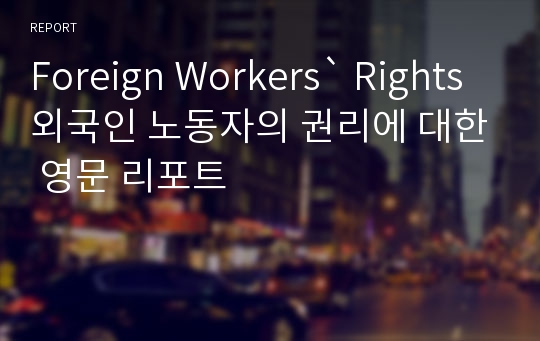 Foreign Workers` Rights 외국인 노동자의 권리에 대한 영문 리포트