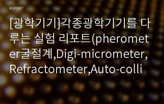 [광학기기]각종광학기기를 다루는 실험 리포트(pherometer굴절계,Digi-micrometer,Refractometer,Auto-collimator시준기,Collimator구면계)