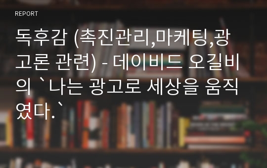 독후감 (촉진관리,마케팅,광고론 관련) - 데이비드 오길비의 `나는 광고로 세상을 움직였다.`