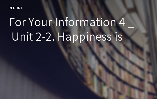 For Your Information 4 _ Unit 2-2. Happiness is