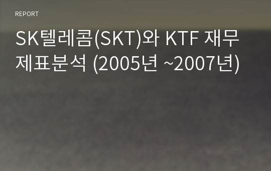 SK텔레콤(SKT)와 KTF 재무제표분석 (2005년 ~2007년)