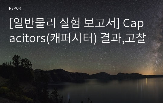 [일반물리 실험 보고서] Capacitors(캐퍼시터) 결과,고찰