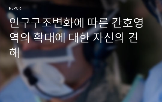 인구구조변화에 따른 간호영역의 확대에 대한 자신의 견해