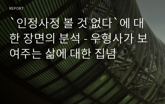 `인정사정 볼 것 없다`에 대한 장면의 분석 - 우형사가 보여주는 삶에 대한 집념