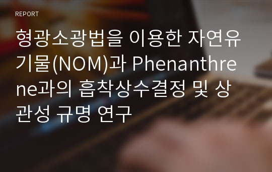 형광소광법을 이용한 자연유기물(NOM)과 Phenanthrene과의 흡착상수결정 및 상관성 규명 연구