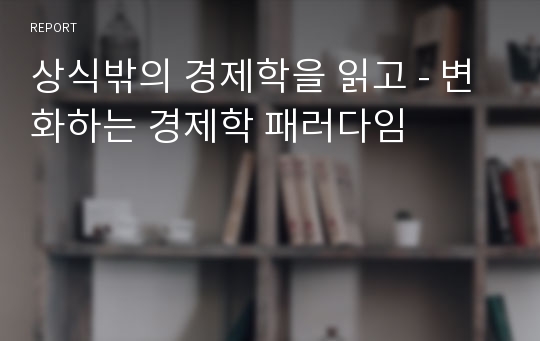 상식밖의 경제학을 읽고 - 변화하는 경제학 패러다임