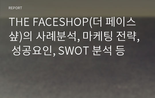 THE FACESHOP(더 페이스샾)의 사례분석, 마케팅 전략, 성공요인, SWOT 분석 등