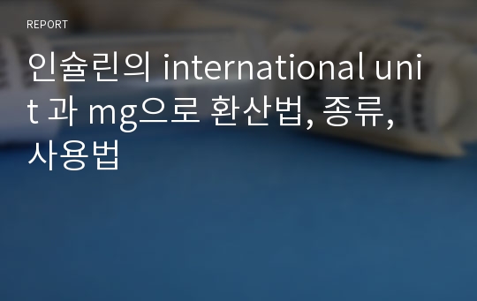 인슐린의 international unit 과 mg으로 환산법, 종류, 사용법